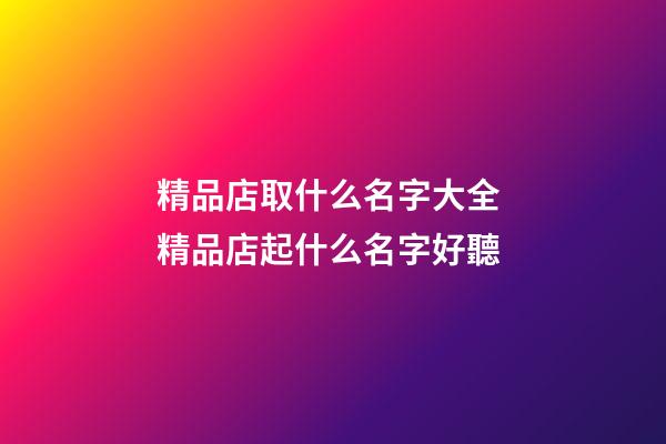 精品店取什么名字大全 精品店起什么名字好聽-第1張-店鋪起名-玄機派